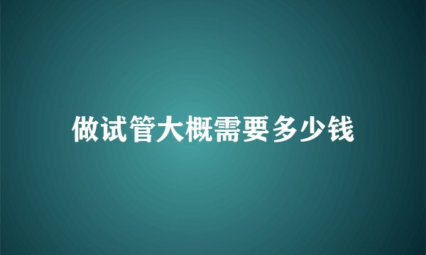做试管大概需要多少钱