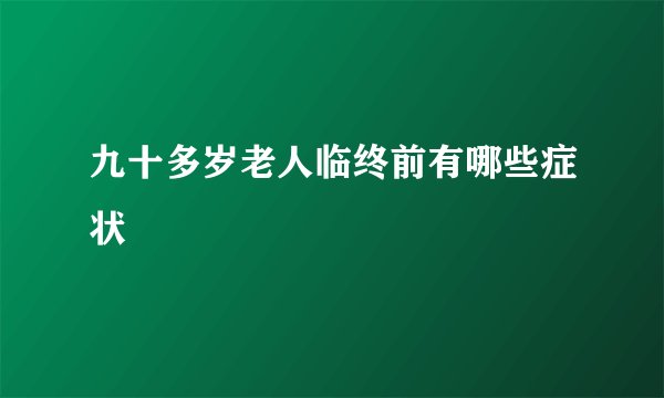 九十多岁老人临终前有哪些症状