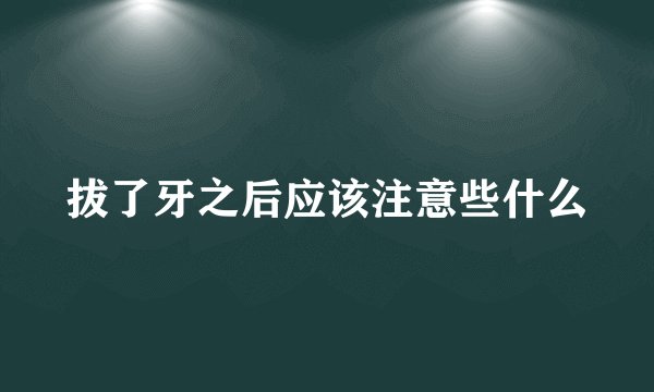 拔了牙之后应该注意些什么