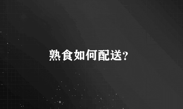 熟食如何配送？