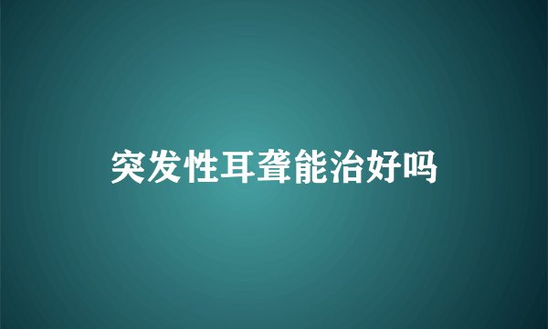 突发性耳聋能治好吗