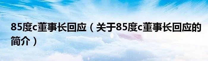 85度c董事长回应（关于85度c董事长回应的简介）
