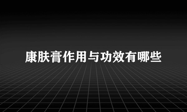 康肤膏作用与功效有哪些
