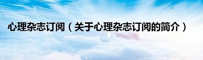 心理杂志订阅（关于心理杂志订阅的简介）