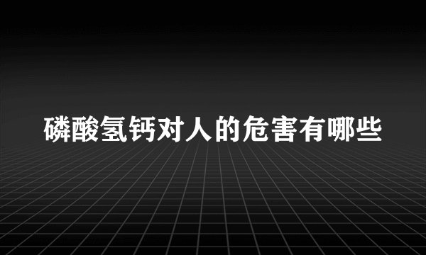 磷酸氢钙对人的危害有哪些