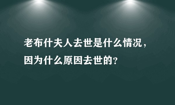 老布什夫人去世是什么情况，因为什么原因去世的？