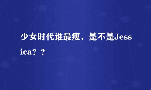 少女时代谁最瘦，是不是Jessica？？