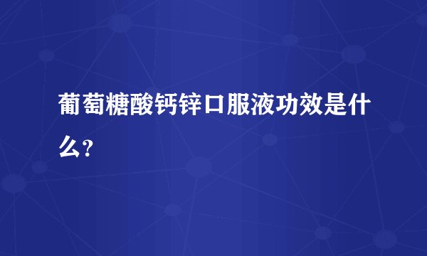 葡萄糖酸钙锌口服液功效是什么？