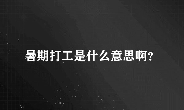 暑期打工是什么意思啊？