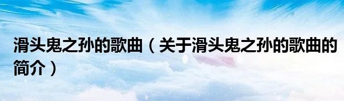 滑头鬼之孙的歌曲（关于滑头鬼之孙的歌曲的简介）