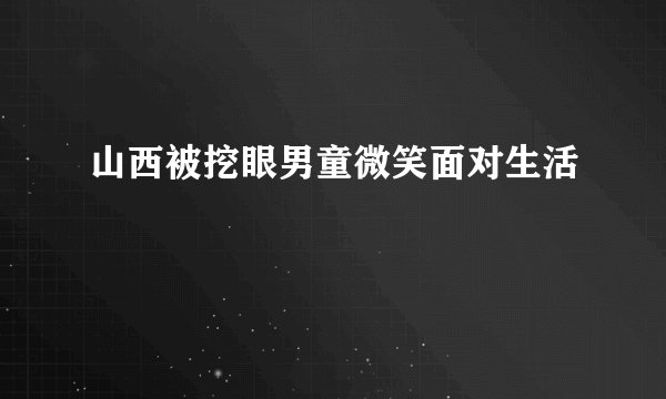 山西被挖眼男童微笑面对生活