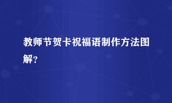 教师节贺卡祝福语制作方法图解？