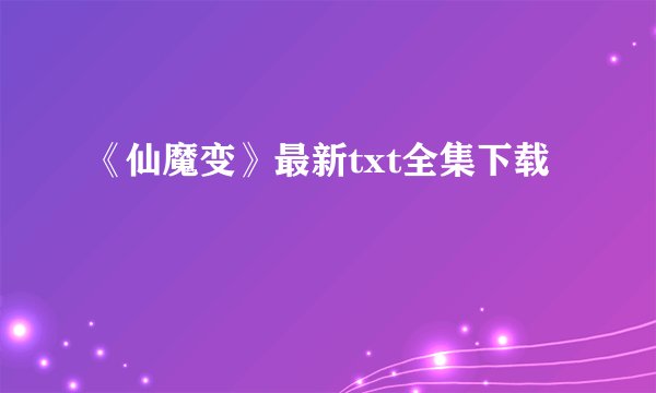《仙魔变》最新txt全集下载
