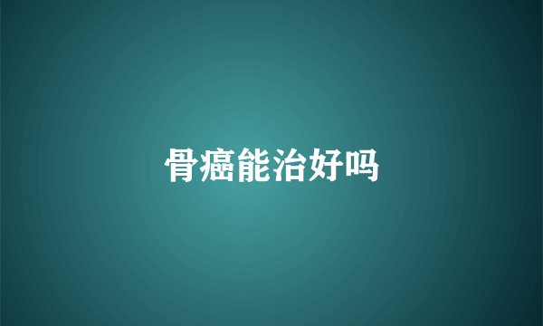 骨癌能治好吗
