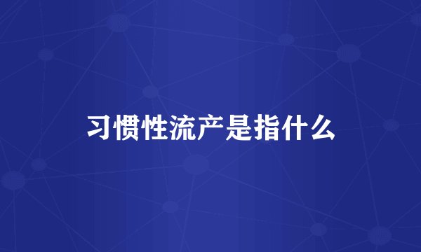 习惯性流产是指什么