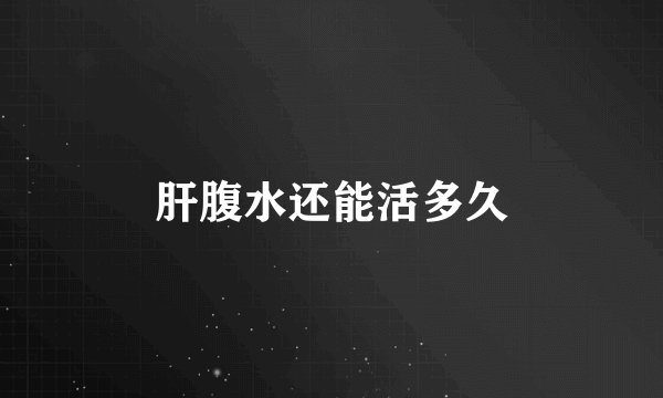 肝腹水还能活多久