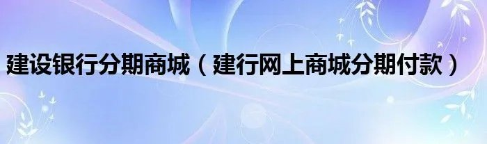 建设银行分期商城（建行网上商城分期付款）
