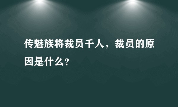 传魅族将裁员千人，裁员的原因是什么？