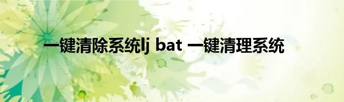 一键清除系统lj bat 一键清理系统