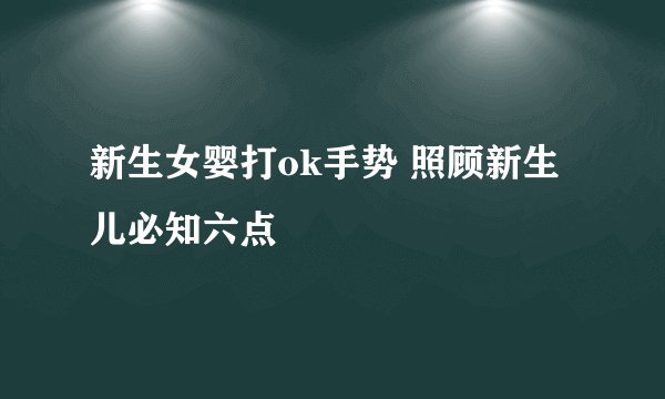 新生女婴打ok手势 照顾新生儿必知六点