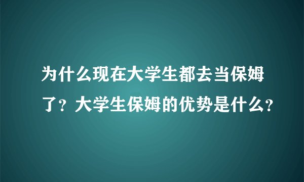 为什么现在大学生都去当保姆了？大学生保姆的优势是什么？