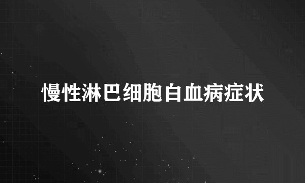 慢性淋巴细胞白血病症状