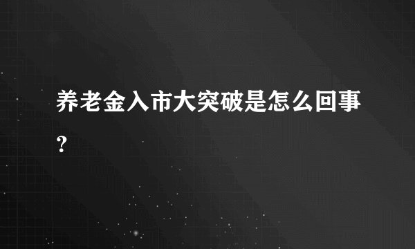 养老金入市大突破是怎么回事？