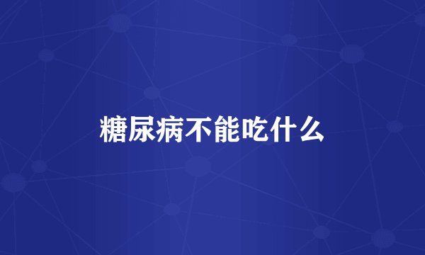 糖尿病不能吃什么