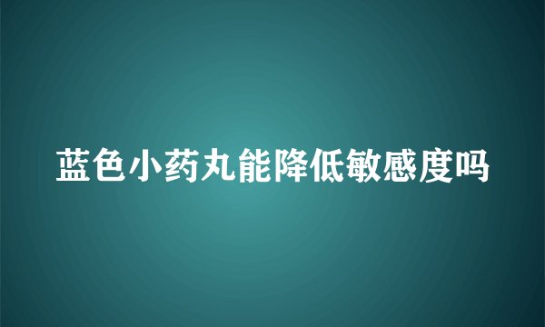 蓝色小药丸能降低敏感度吗