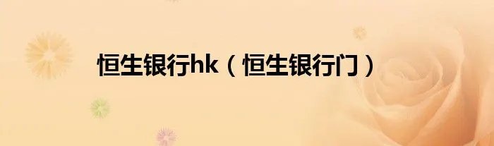 恒生银行hk(恒生银行门)