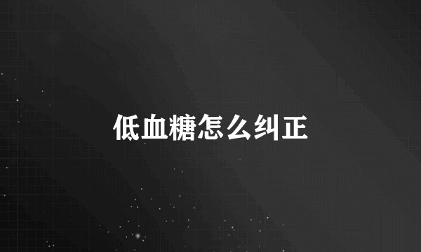 低血糖怎么纠正