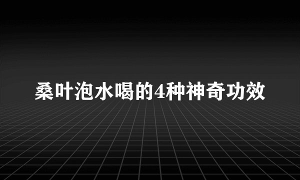 桑叶泡水喝的4种神奇功效