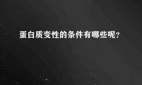 蛋白质变性的条件有哪些呢？