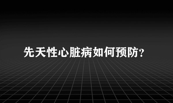 先天性心脏病如何预防？