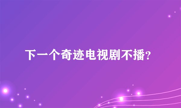 下一个奇迹电视剧不播？