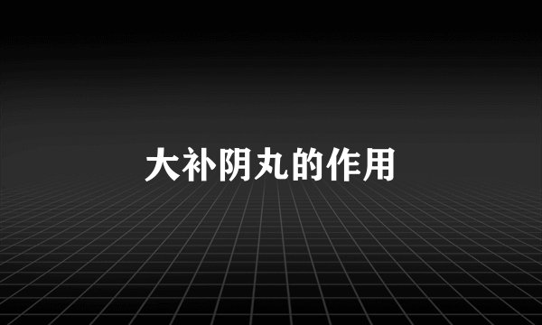 大补阴丸的作用
