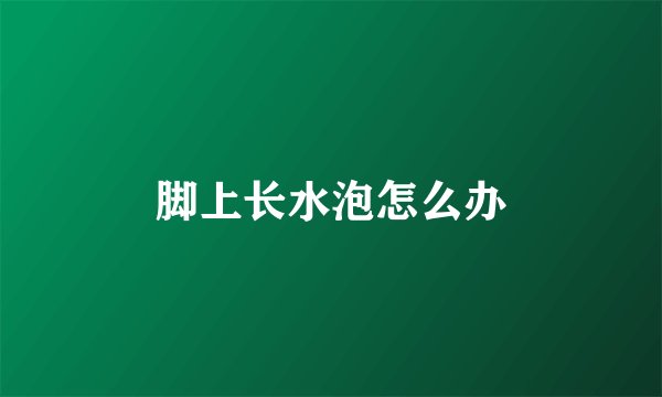 脚上长水泡怎么办