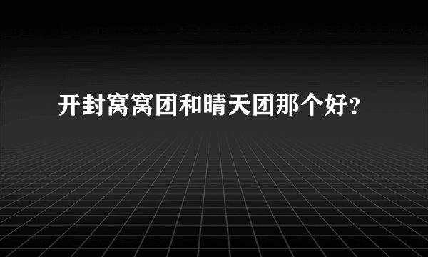 开封窝窝团和晴天团那个好？