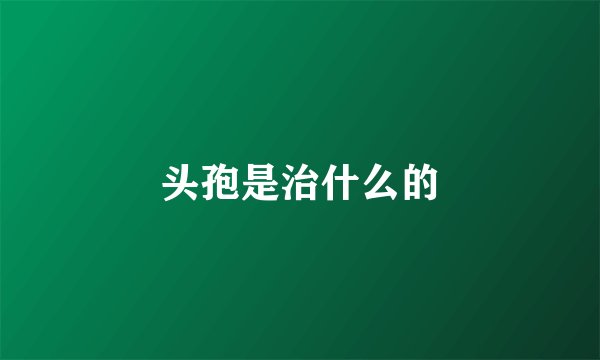 头孢是治什么的