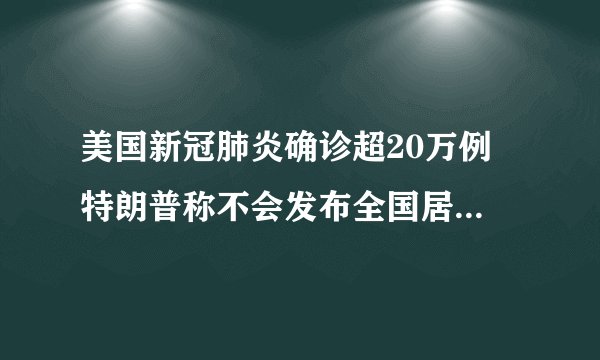 美国新冠肺炎确诊超20万例 特朗普称不会发布全国居家隔离令