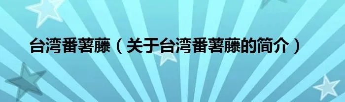 台湾番薯藤（关于台湾番薯藤的简介）
