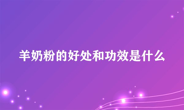 羊奶粉的好处和功效是什么