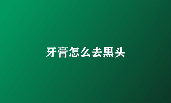 牙膏怎么去黑头