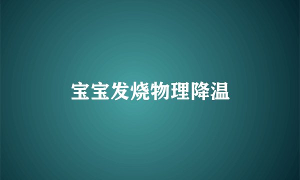 宝宝发烧物理降温
