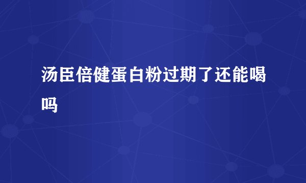 汤臣倍健蛋白粉过期了还能喝吗