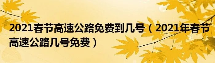 2021春节高速公路免费到几号（2021年春节高速公路几号免费）