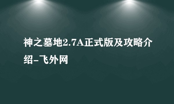 神之墓地2.7A正式版及攻略介绍-飞外网