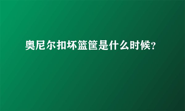 奥尼尔扣坏篮筐是什么时候？