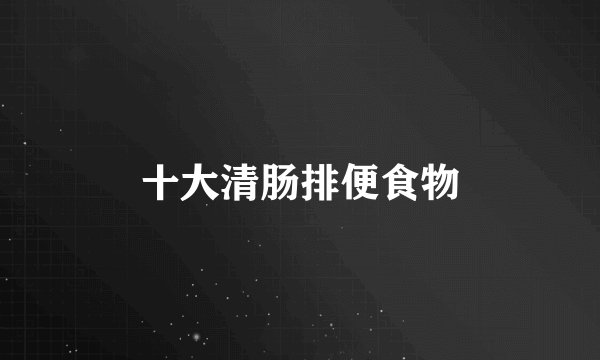 十大清肠排便食物