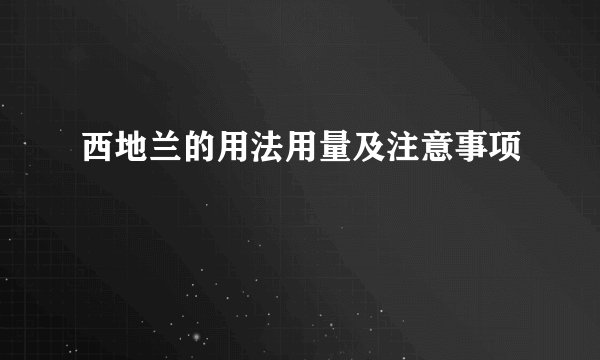 西地兰的用法用量及注意事项